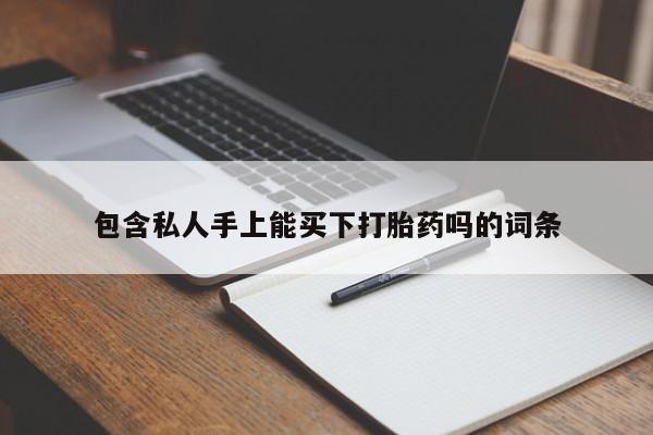 打胎药全国包邮购买联系方式微信包含私人手上能买下打胎药吗的词条