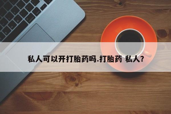 打胎药全国包邮购买联系方式微信私人可以开打胎药吗.打胎药 私人？