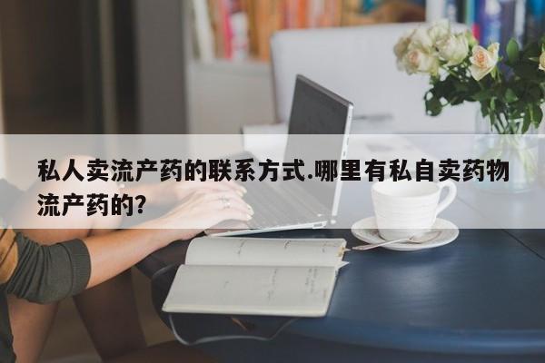 打胎药全国包邮购买联系方式微信私人卖流产药的联系方式.哪里有私自卖药物流产药的？