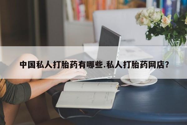 打胎药全国包邮购买联系方式微信中国私人打胎药有哪些.私人打胎药网店？