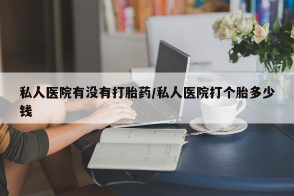 打胎药全国包邮购买联系方式微信私人医院有没有打胎药/私人医院打个胎多少钱