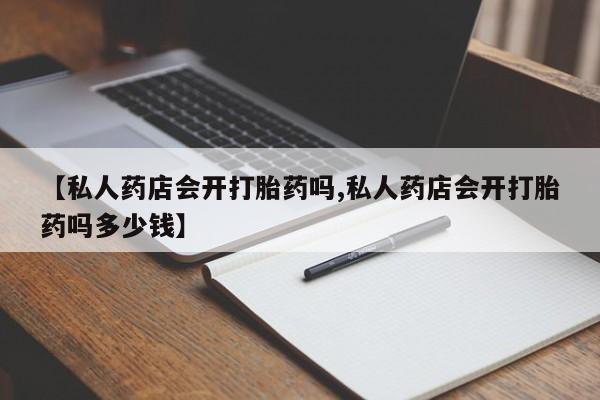 打胎药全国包邮购买联系方式微信【私人药店会开打胎药吗,私人药店会开打胎药吗多少钱】