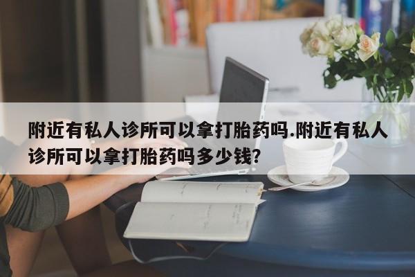 打胎药全国包邮购买联系方式微信附近有私人诊所可以拿打胎药吗.附近有私人诊所可以拿打胎药吗多少钱？
