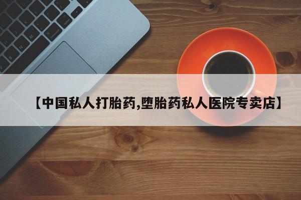 打胎药全国包邮购买联系方式微信【中国私人打胎药,堕胎药私人医院专卖店】
