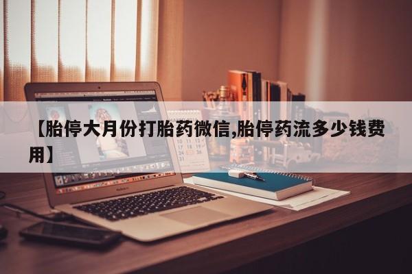 打胎药全国包邮购买联系方式微信【胎停大月份打胎药微信,胎停药流多少钱费用】