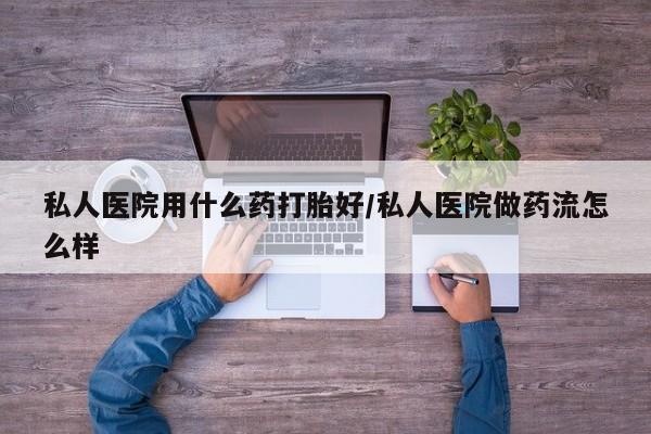 打胎药全国包邮购买联系方式微信私人医院用什么药打胎好/私人医院做药流怎么样