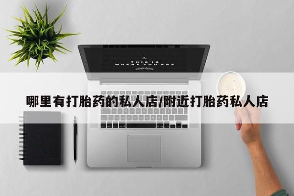 打胎药全国包邮购买联系方式微信哪里有打胎药的私人店/附近打胎药私人店