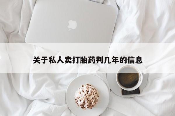 打胎药全国包邮购买联系方式微信关于私人卖打胎药判几年的信息