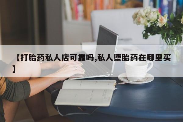 打胎药全国包邮购买联系方式微信【打胎药私人店可靠吗,私人堕胎药在哪里买】