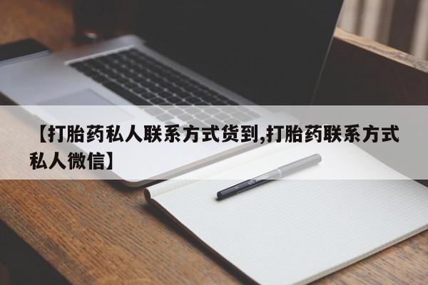 打胎药全国包邮购买联系方式微信【打胎药私人联系方式货到,打胎药联系方式私人微信】