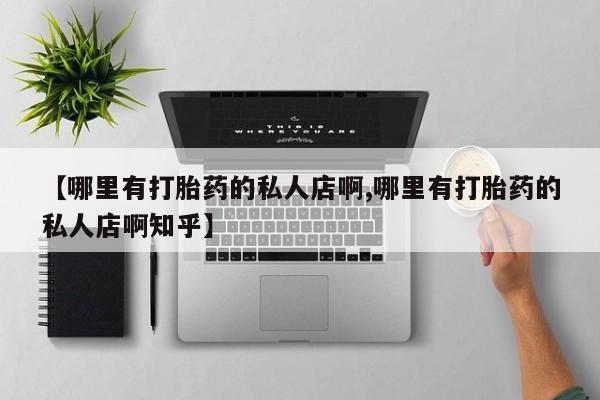 打胎药全国包邮购买联系方式微信【哪里有打胎药的私人店啊,哪里有打胎药的私人店啊知乎】