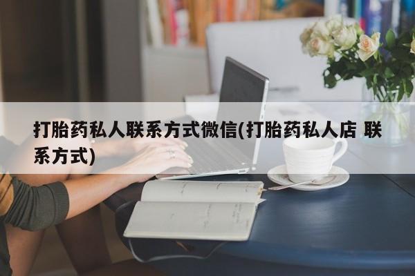 打胎药全国包邮购买联系方式微信打胎药私人联系方式微信(打胎药私人店 联系方式)