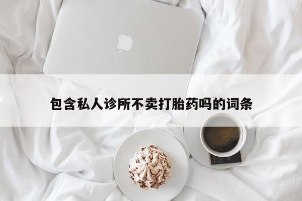 打胎药全国包邮购买联系方式微信包含私人诊所不卖打胎药吗的词条