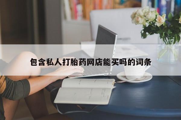 打胎药全国包邮购买联系方式微信包含私人打胎药网店能买吗的词条