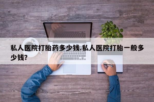 打胎药全国包邮购买联系方式微信私人医院打胎药多少钱.私人医院打胎一般多少钱？