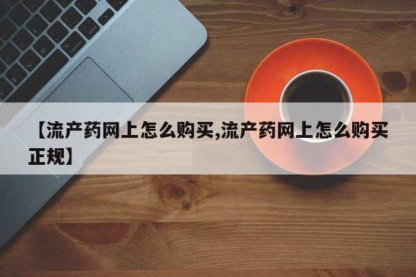 打胎药全国包邮购买联系方式微信【流产药网上怎么购买,流产药网上怎么购买正规】