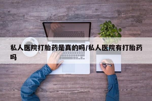 打胎药全国包邮购买联系方式微信私人医院打胎药是真的吗/私人医院有打胎药吗