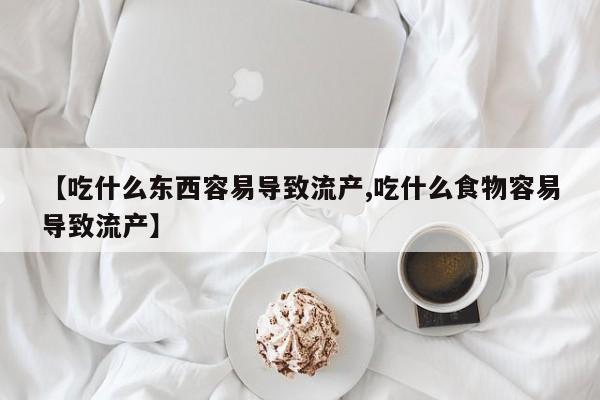 打胎药全国包邮购买联系方式微信【吃什么东西容易导致流产,吃什么食物容易导致流产】