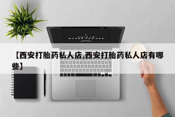 打胎药全国包邮购买联系方式微信【西安打胎药私人店,西安打胎药私人店有哪些】