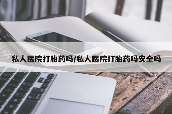 打胎药全国包邮购买联系方式微信私人医院打胎药吗/私人医院打胎药吗安全吗