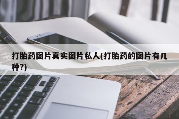 打胎药全国包邮购买联系方式微信打胎药图片真实图片私人(打胎药的图片有几种?)
