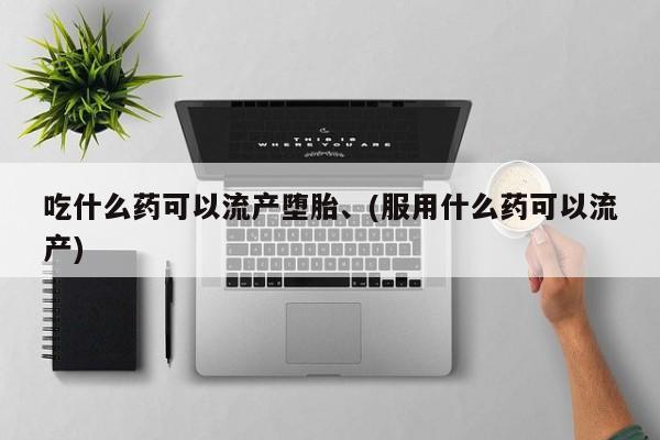 打胎药全国包邮购买联系方式微信吃什么药可以流产堕胎、(服用什么药可以流产)