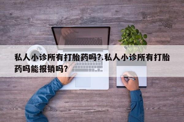 打胎药全国包邮购买联系方式微信私人小诊所有打胎药吗?.私人小诊所有打胎药吗能报销吗？