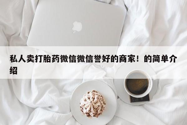 打胎药全国包邮购买联系方式微信私人卖打胎药微信微信誉好的商家！的简单介绍