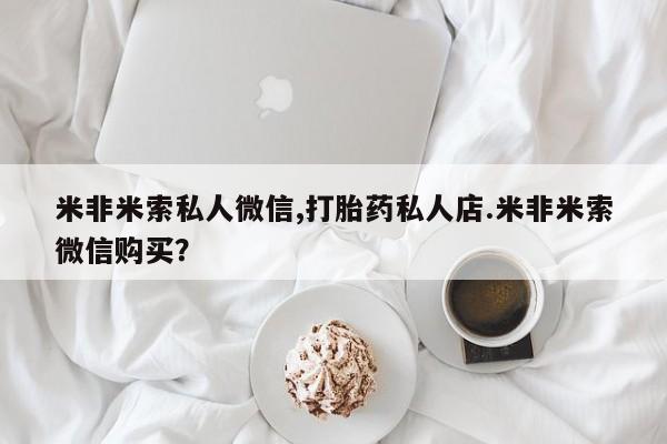 打胎药全国包邮购买联系方式微信米非米索私人微信,打胎药私人店.米非米索微信购买？