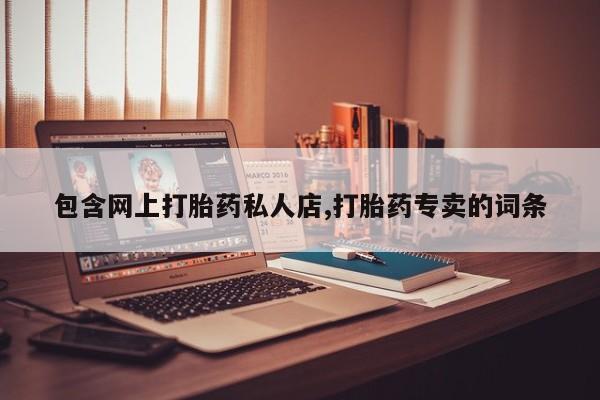打胎药全国包邮购买联系方式微信包含网上打胎药私人店,打胎药专卖的词条