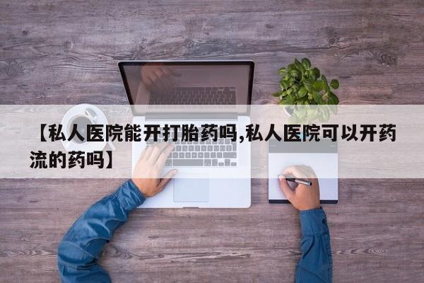 打胎药全国包邮购买联系方式微信【私人医院能开打胎药吗,私人医院可以开药流的药吗】