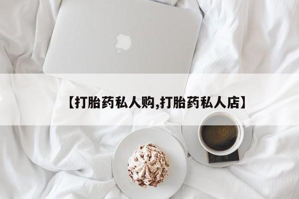 打胎药全国包邮购买联系方式微信【打胎药私人购,打胎药私人店】