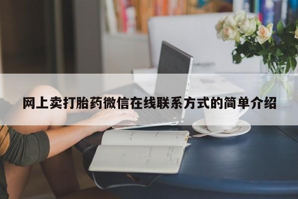 打胎药全国包邮购买联系方式微信网上卖打胎药微信在线联系方式的简单介绍