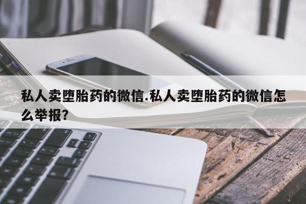 打胎药全国包邮购买联系方式微信私人卖堕胎药的微信.私人卖堕胎药的微信怎么举报？