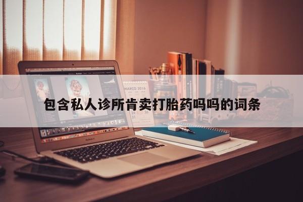 打胎药全国包邮购买联系方式微信包含私人诊所肯卖打胎药吗吗的词条