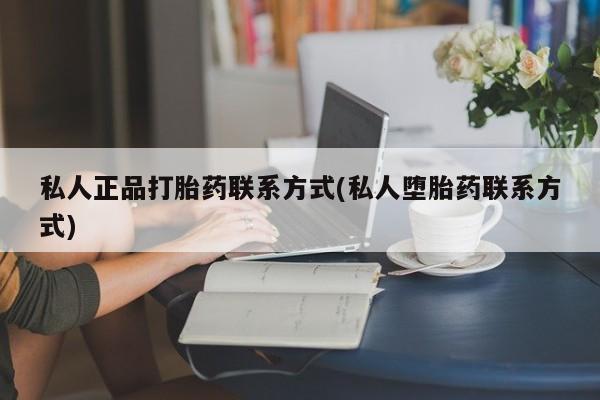 打胎药全国包邮购买联系方式微信私人正品打胎药联系方式(私人堕胎药联系方式)