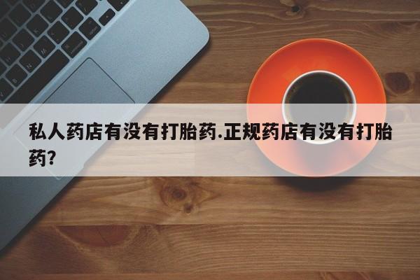 打胎药全国包邮购买联系方式微信私人药店有没有打胎药.正规药店有没有打胎药？